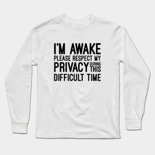 I'm Awake Please Respect My Privacy During This Difficult Time - Funny Sayings Long Sleeve T-Shirt